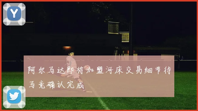 阿尔马达即将加盟河床交易细节待马竞确认完成