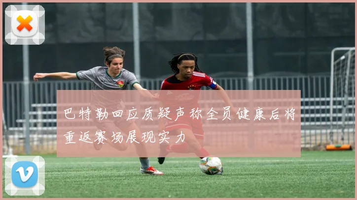 巴特勒回应质疑声称全员健康后将重返赛场展现实力