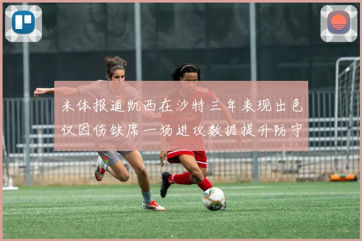米体报道凯西在沙特三年表现出色仅因伤缺席一场进攻数据提升防守工作有所减少