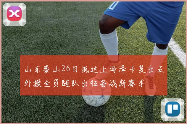 山东泰山26日抵达上海泽卡复出五外援全员随队出征备战新赛季