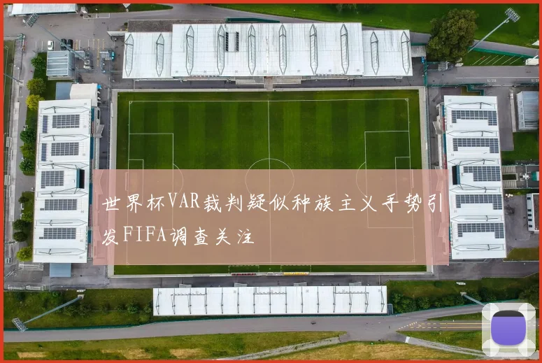 世界杯VAR裁判疑似种族主义手势引发FIFA调查关注