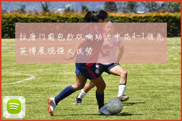 拉唐门前包抄双响助力申花4-1领先英博展现强大攻势